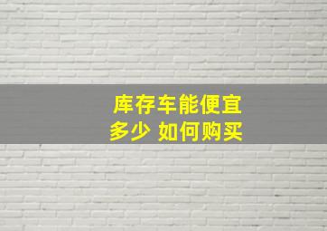 库存车能便宜多少 如何购买